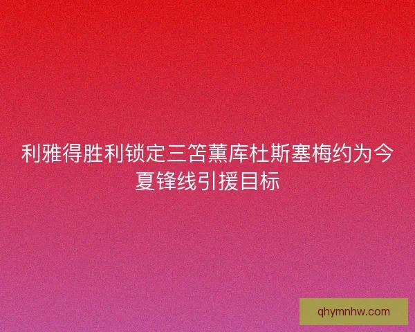 利雅得胜利锁定三笘薫库杜斯塞梅约为今夏锋线引援目标